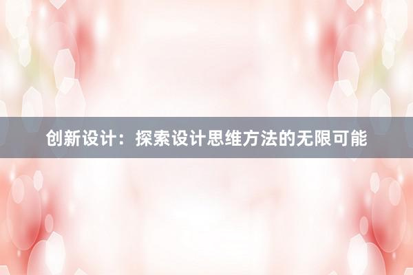 创新设计：探索设计思维方法的无限可能