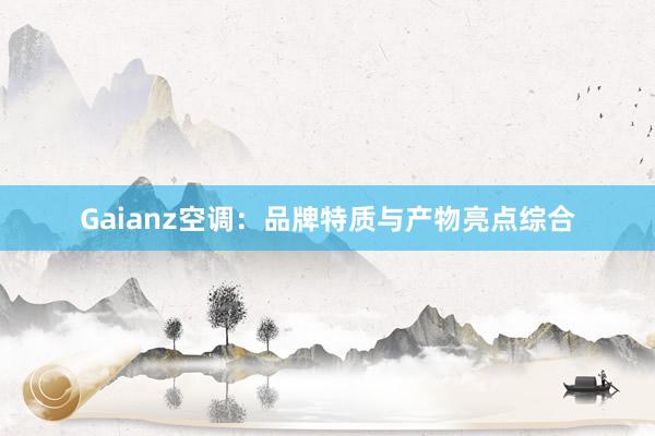 Gaianz空调：品牌特质与产物亮点综合