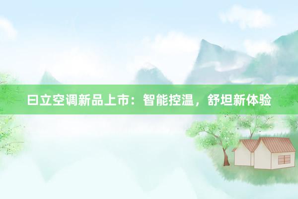 曰立空调新品上市：智能控温，舒坦新体验